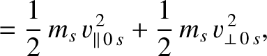 $\displaystyle = \frac{1}{2}\,m_s\,v_{\parallel\,0\,s}^{\,2} + \frac{1}{2}\,m_s\,v_{\perp\,0\,s}^{\,2},$
