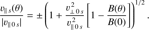$\displaystyle \frac{v_{\parallel\,s}(\theta)}{\vert v_{\parallel\,0\,s}\vert} =...
...{v_{\parallel\,0\,s}^{\,2}}\left[1 -\frac{B(\theta)}{B(0)}\right]\right)^{1/2}.$