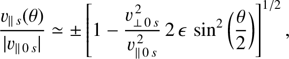 $\displaystyle \frac{v_{\parallel\,s}(\theta)}{\vert v_{\parallel\,0\,s}\vert}\s...
...l\,0\,s}^{\,2}}\,2\,\epsilon\,\sin^2\left(\frac{\theta}{2}\right)\right]^{1/2},$