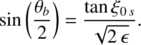 $\displaystyle \sin \left(\frac{\theta_b}{2}\right) = \frac{\tan\xi_{0\,s}}{\sqrt{2\,\epsilon}}.$