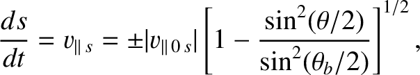 $\displaystyle \frac{ds}{dt} = v_{\parallel\,s} = \pm\vert v_{\parallel\,0\,s}\vert\left[1- \frac{\sin^2(\theta/2)}{\sin^2(\theta_b/2)}\right]^{1/2},$