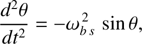 $\displaystyle \frac{d^2\theta}{dt^2} = -\omega_{b\,s}^{\,2}\,\sin\theta,$