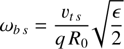 $\displaystyle \omega_{b\,s} = \frac{v_{t\,s}}{q\,R_0}\!\sqrt{\frac{\epsilon}{2}}$