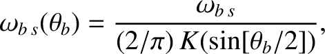 $\displaystyle \omega_{b\,s}(\theta_b) = \frac{\omega_{b\,s}}{(2/\pi)\,K(\sin[\theta_b/2])},$
