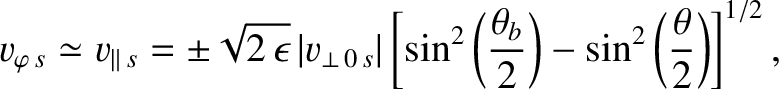 $\displaystyle v_{\varphi\,s}\simeq v_{\parallel\,s} = \pm\sqrt{2\,\epsilon}\,\v...
...eft(\frac{\theta_b}{2}\right)-\sin^2\left(\frac{\theta}{2}\right)\right]^{1/2},$