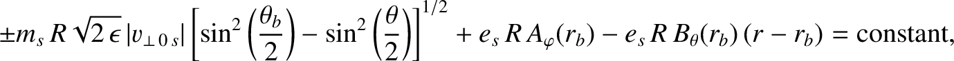 $\displaystyle \pm m_s\,R\sqrt{2\,\epsilon}\,\vert v_{\perp\,0\,s}\vert\left[\si...
.../2} + e_s\,R\,A_\varphi(r_b) - e_s\,R\,B_\theta(r_b)\,(r-r_b) = {\rm constant},$