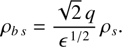 $\displaystyle \rho_{b\,s} = \frac{\sqrt{2}\,q}{\epsilon^{\,1/2}}\,\rho_s.$