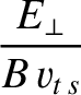 $\displaystyle \frac{E_\perp}{B\,v_{t\,s}}$