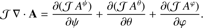 $\displaystyle {\cal J}\,\nabla\cdot{\bf A} = \frac{\partial({\cal J}\,A^\psi)}{...
...\theta)}{\partial\theta}+\frac{\partial({\cal J}\,A^\varphi)}{\partial\varphi}.$