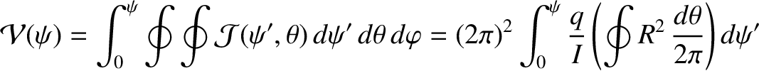 $\displaystyle {\cal V}(\psi) = \int_0^\psi\oint\oint {\cal J}(\psi',\theta)\,d\...
...\pi)^2\int_0^\psi
\frac{q}{I}\left(\oint R^2\,\frac{d\theta}{2\pi}\right)d\psi'$