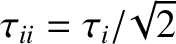 $\tau_{ii}= \tau_i/\!\sqrt{2}$