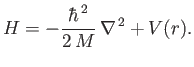 $\displaystyle H = -\frac{\hbar^{\,2}}{2\,M}\, \nabla^{\,2} + V(r).$