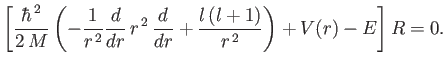 $\displaystyle \left[\frac{\hbar^{\,2}}{2\,M} \left(-\frac{1}{r^{\,2}} \frac{d}{...
...r^{\,2}\,\frac{d}{dr} +\frac{l\,(l+1)}{r^{\,2}}\right) + V(r) - E\right] R = 0.$