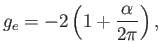 $\displaystyle g_e = -2\left( 1 + \frac{\alpha}{2\pi}\right),$