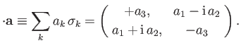 $\displaystyle \cdot {\bf a} \equiv \sum_k a_k \,\sigma_k = \left(\!\begin{array...
... & a_1 -{\rm i}\,a_2\\ [0.5ex] a_1 + {\rm i}\,a_2, & -a_3 \end{array}\!\right).$