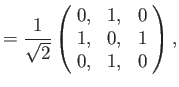 $\displaystyle =\frac{1}{\sqrt{2}}\left(\! \begin{array}{rrr} 0, &1,&0\\ 1,&0,&1\\ 0,&1,&0\end{array}\!\right),$