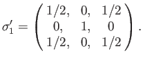 $\displaystyle \sigma_1' =\left(\! \begin{array}{ccc} 1/2, &0,&1/2\\ 0,&1,&0\\ 1/2,&0,&1/2\end{array}\!\right).$
