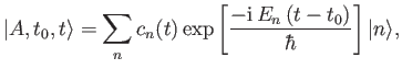 $\displaystyle \vert A, t_0, t\rangle = \sum_n c_n(t) \exp\left[\frac{-{\rm i}\,E_n\,(t-t_0)}{\hbar}\right]\vert n\rangle,$