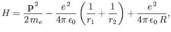 $\displaystyle H = \frac{{\bf p}^{\,2}}{2\,m_e} -\frac{e^{\,2}}{4\pi\,\epsilon_0}\left(\frac{1}{r_1}+ \frac{1}{r_2}\right) + \frac{e^{\,2}}{4\pi\,\epsilon_0\,R},$