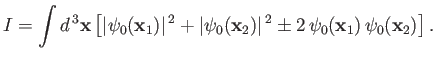 $\displaystyle I = \int d^{\,3}{\bf x}\left[\vert\psi_0({\bf x}_1)\vert^{\,2} + ...
...psi_0({\bf x}_2)\vert^{\,2} \pm 2\,\psi_0({\bf x}_1)\,\psi_0({\bf x}_2)\right].$
