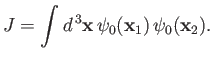 $\displaystyle J = \int d^{\,3}{\bf x}\,\psi_0({\bf x}_1)\,\psi_0({\bf x}_2).$