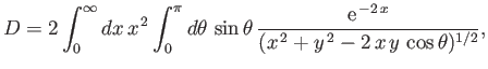 $\displaystyle D = 2\int_0^\infty dx\,x^{\,2}\int_0^\pi d\theta\,\sin\theta\, \frac{{\rm e}^{\,-2\,x}}{(x^{\,2}+y^{\,2}-2\,x\,y\,\cos\theta)^{1/2}},$