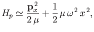 $\displaystyle H_p\simeq \frac{{\bf p}_x^{\,2}}{2\,\mu} + \frac{1}{2}\,\mu\,\omega^{\,2}\,x^{\,2},$