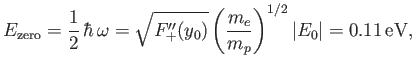 $\displaystyle E_{\rm zero} = \frac{1}{2}\,\hbar\,\omega= \sqrt{F_+''(y_0)}\left(\frac{m_e}{m_p}\right)^{1/2}\vert E_0\vert=0.11\,{\rm eV},$