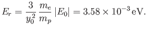$\displaystyle E_r= \frac{3}{y_0^{\,2}}\,\frac{m_e}{m_p}\,\vert E_0\vert=3.58\times 10^{-3}\,{\rm eV}.$