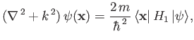 $\displaystyle (\nabla^{\,2} + k^{\,2})\,\psi({\bf x}) = \frac{2\,m}{\hbar^{\,2}}\, \langle {\bf x} \vert\,H_1\,\vert \psi\rangle,$
