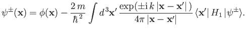 $\displaystyle \psi^\pm({\bf x}) = \phi({\bf x}) - \frac{2\,m}{\hbar^{\,2}} \int...
...rt{\bf x} - {\bf x}'\vert}\, \langle {\bf x}' \vert\,H_1\,\vert\psi^\pm\rangle.$