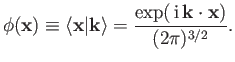 $\displaystyle \phi({\bf x})\equiv \langle {\bf x} \vert {\bf k}\rangle = \frac{ \exp(\,{\rm i}\,{\bf k}\cdot{\bf x}) }{(2\pi)^{3/2}}.$