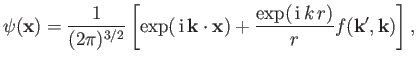 $\displaystyle \psi({\bf x}) = \frac{1}{(2\pi)^{3/2}} \left[\exp(\,{\rm i}\,{\bf k}\cdot{\bf x}) + \frac{\exp(\,{\rm i}\,k\,r)}{r} f({\bf k}', {\bf k}) \right],$