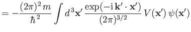 $\displaystyle = - \frac{(2\pi)^2 \,m}{\hbar^{\,2}} \int d^{\,3}{\bf x}' \, \fra...
...{\rm i}\,{\bf k}'\cdot {\bf x}' ) }{(2\pi)^{3/2}}\, V({\bf x}')\,\psi({\bf x}')$