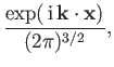 $\displaystyle \frac{ \exp(\,{\rm i} \,{\bf k}\cdot {\bf x})}{(2\pi)^{3/2}},$