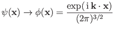 $\displaystyle \psi({\bf x}) \rightarrow \phi({\bf x}) = \frac{\exp(\,{\rm i}\,{\bf k} \cdot {\bf x} ) }{(2\pi)^{3/2}}$