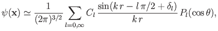 $\displaystyle \psi ({\bf x} ) \simeq \frac{1}{(2\pi)^{3/2}} \sum_{l=0,\infty} C_l\, \frac{\sin(k\,r - l\,\pi/2+ \delta_l)}{k\,r}\, P_l(\cos\theta),$