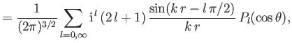 $\displaystyle = \frac{1}{(2\pi)^{3/2}} \sum_{l=0,\infty}{\rm i}^{\,l}\,(2\,l+1)\,\frac{\sin(k\,r-l\,\pi/2)}{k\,r}\, P_l(\cos\theta),$