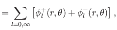 $\displaystyle =\sum_{l=0,\infty} \left[\phi_l^+(r,\theta)+\phi_l^-(r,\theta)\right],$