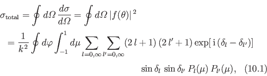 \begin{multline}
\sigma_{\rm total} = \oint d{\mit\Omega}\,\frac{d\sigma}{d{\mit...
... [0.5ex] \sin\delta_l \,\sin\delta_{l'}\,
P_l(\mu)\, P_{l'}(\mu),
\end{multline}
