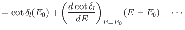 $\displaystyle = \cot \delta_l(E_0) +\left( \frac{ d \cot\delta_l}{d E}\right)_{E=E_0}(E-E_0) + \cdots$