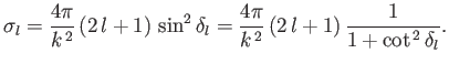 $\displaystyle \sigma_l = \frac{4\pi}{k^{\,2}} \,(2\,l+1)\,\sin^2\delta_l = \frac{4\pi}{k^{\,2}} \,(2\,l+1)\,\frac{1}{1+\cot^{\,2}\delta_l}.$