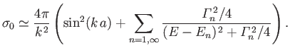 $\displaystyle \sigma_0\simeq \frac{4\pi}{k^{\,2}}\left(\sin^2(k\,a)+\sum_{n=1,\...
...}\frac{{\mit\Gamma}_n^{\,2}/4}{(E-E_n)^{\,2} + {\mit\Gamma}_n^{\,2}/4}\right).
$
