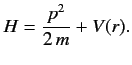 $\displaystyle H = \frac{p^2}{2\,m} + V(r).
$