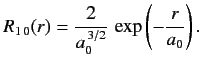 $\displaystyle R_{1\,0}(r) = \frac{2}{a_0^{\,3/2}}\,\exp\left(-\frac{r}{a_0}\right).
$