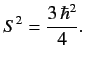 $\displaystyle S^2 = \frac{3\,\hbar^2}{4}.$
