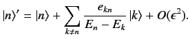$\displaystyle \vert n\rangle' = \vert n\rangle +\sum_{k\neq n}\frac{e_{kn}}{E_n - E_k}\,\vert k\rangle + O(\epsilon^2).$