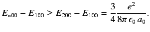 $\displaystyle E_{n00}-E_{100} \geq E_{200} - E_{100} = \frac{3}{4} \frac{e^2}{8\pi\,\epsilon_0\, a_0}.$