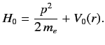 $\displaystyle H_0 = \frac{p^2}{2 \,m_e} + V_0(r).$