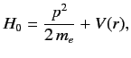 $\displaystyle H_0 = \frac{p^2}{2\,m_e} + V(r),$